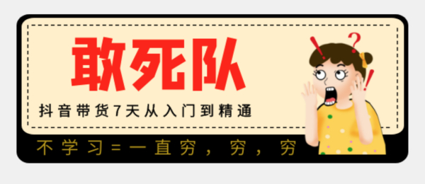 【敢死队】抖音带货7天从入门到精通