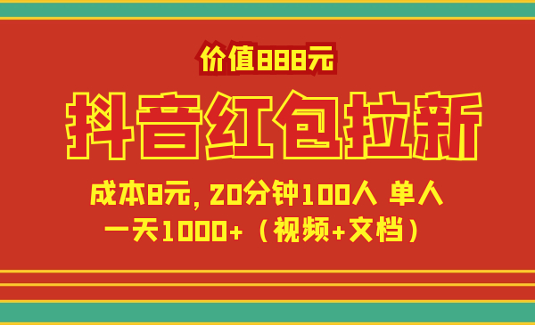 价值888元抖音红包拉新项目,成本8元,20分钟100人 单人一天1000+(视频+文档)