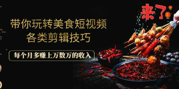 带你玩转美食短视频各类剪辑技巧,每个月多赚上万数万的收入