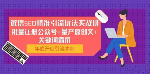 微信SEO精准引流玩法实战班,批量注册公众号+量产原创文+关键词霸屏