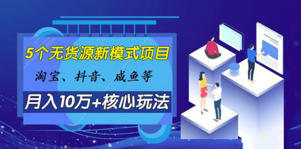 淘宝、抖音、咸鱼等5个无货源新模式项目月入10万+核心玩法