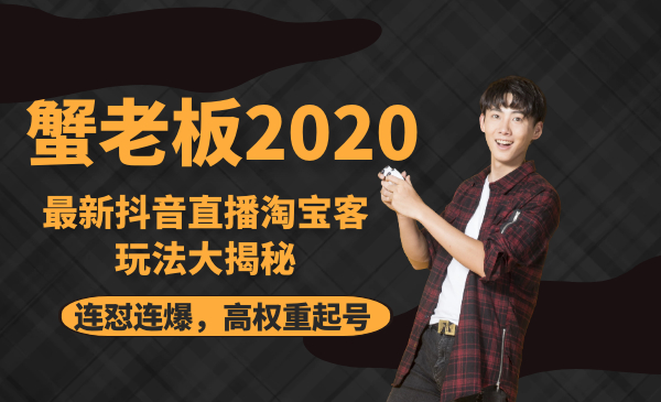 蟹老板2020最新抖音直播淘宝客玩法大揭秘（连怼连爆，高权重起号）