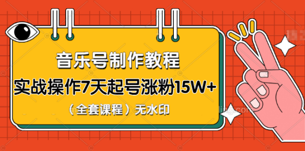 超级干货-音乐号制作教程，实战操作7天起号涨粉15W+（全套课程）无水印