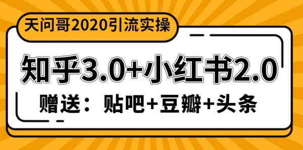 天问哥1888元引流实操:知乎3.0+小红书2.0(附送贴吧、豆瓣、头条引流)
