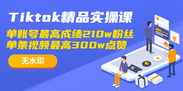 Tiktok精品实操课,单账号最高成绩210w粉丝 单条视频最高300w点赞（无水印）