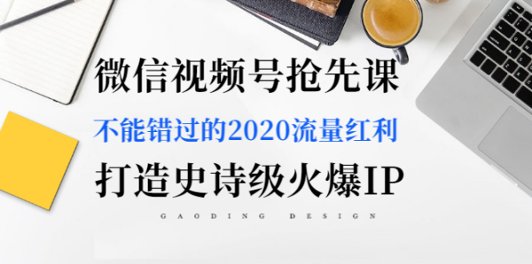 微信视频号抢先课：不能错过的2020流量红利，打造史诗级火爆IP（无水印）