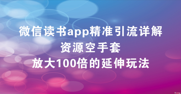 微信读书APP精准引流详解,资源空手套与放大100倍的延伸玩法(共3节视频)
