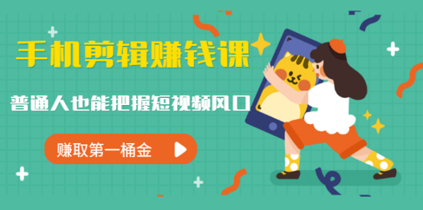 手机剪辑赚钱课，普通人也能把握短视频风口，赚取第一桶金（无水印）