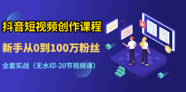 抖音短视频创作课程：新手从0到100万粉丝，全套实战（无水印-20节视频课）