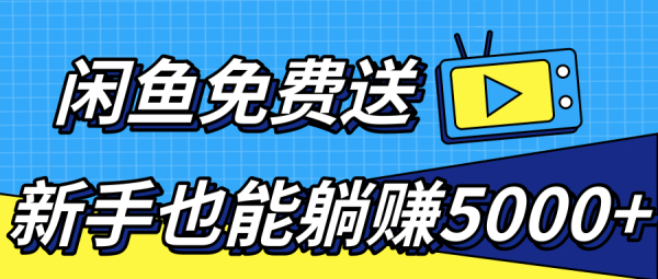 做闲鱼免费送,新手也能躺赚5000+【视频教程】