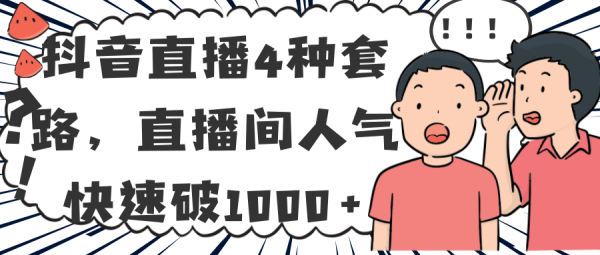 抖音直播4种套路，让直播间人气快速破1000+「视频教程」
