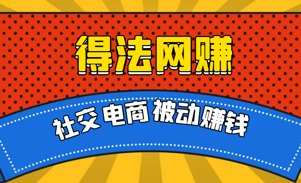 得法网赚:社交电商被动躺赚月入20000+