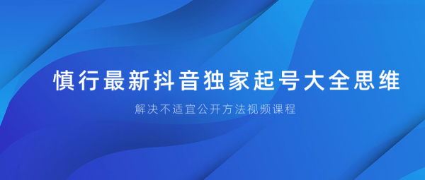 慎行抖音独家起号大全思维+解决不适宜公开方法视频课程