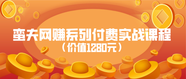 蛮夫网赚系列付费实战课程（价值1280元）（1-30）