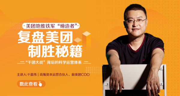 干嘉伟：复盘美团制胜秘籍，千团大战背后的科学运营体系（19节视频课）