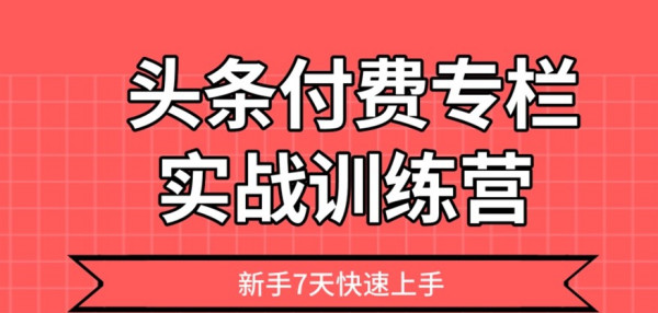 头条付费专栏实战训练营，新手7天快速上手