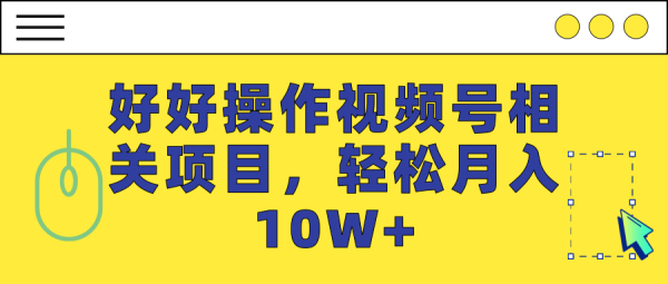 好好操作视频号相关项目，轻松月入10W+「视频教程」