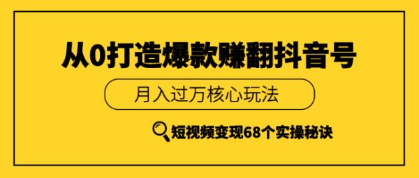 《从0打造爆款赚翻抖音号》 短视频变现68个实操秘诀