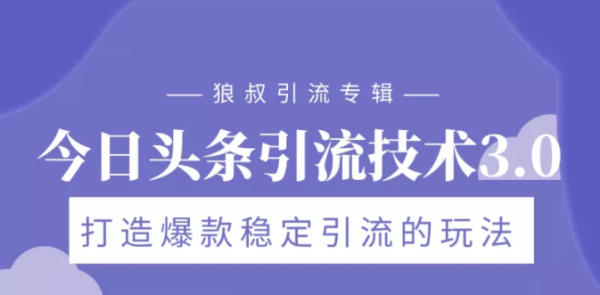 狼叔引流专辑:今日头条引流技术3.0,打造爆款稳定引流的玩法