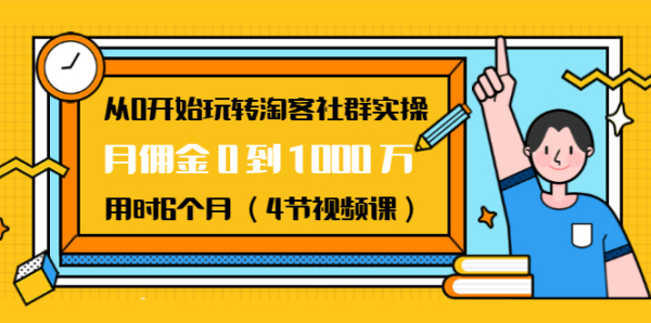 从0开始玩转淘客社群实操:月佣金0到1000万用时6个月(4节视频课)