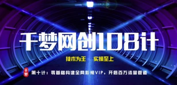 千梦网创108计第10计:零基础搭建全网影视VIP软件,开启百万流量管道