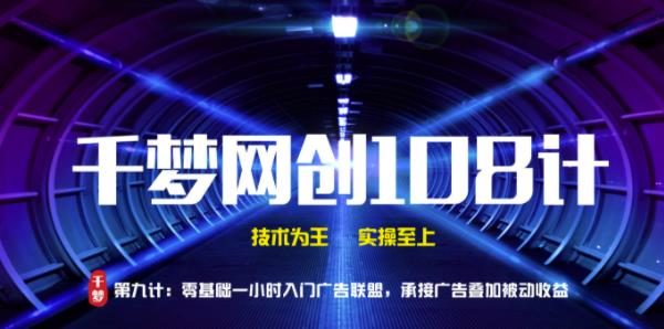 千梦网创108计第9计:零基础一小时入门广告联盟,承接广告叠加被动收益