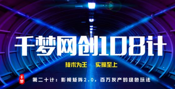 千梦网创108计第20计:影视矩阵2.0,百万灰产的绿色玩法