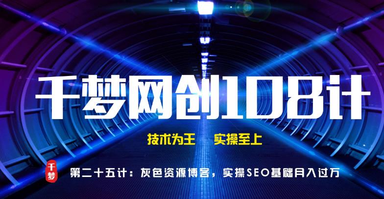 千梦网创108计第25计:灰色资源博客,实操SEO基础月入过万