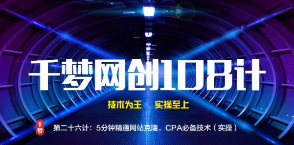 千梦网创108计第26计:5分钟精通网站克隆,CPA必备技术(实操)