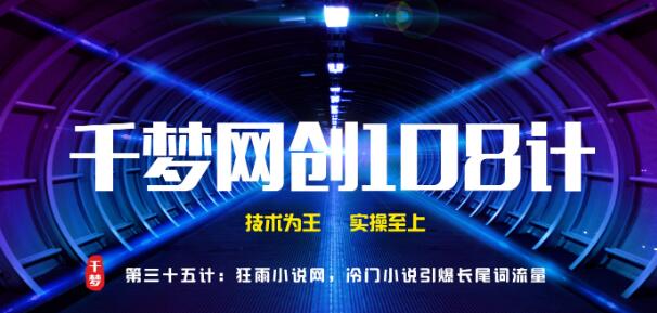 千梦网创108计第35计:全自动采集小说网,冷门小说引爆长尾词流量快速变现