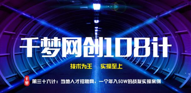 千梦网创108计第36计:当地人才招聘网,一个年入50W的战友实操案例