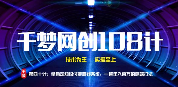 千梦网创108计第40计:全自动知识付费赚钱系统,一套年入百万的高端打法