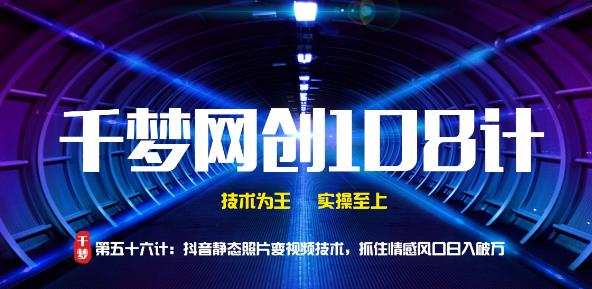 千梦网创108计第56计:抖音静态照片变视频技术,抓住情感风口日入破万