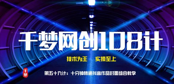 千梦网创108计第59计:十分钟精通抖音作品封面组合教学