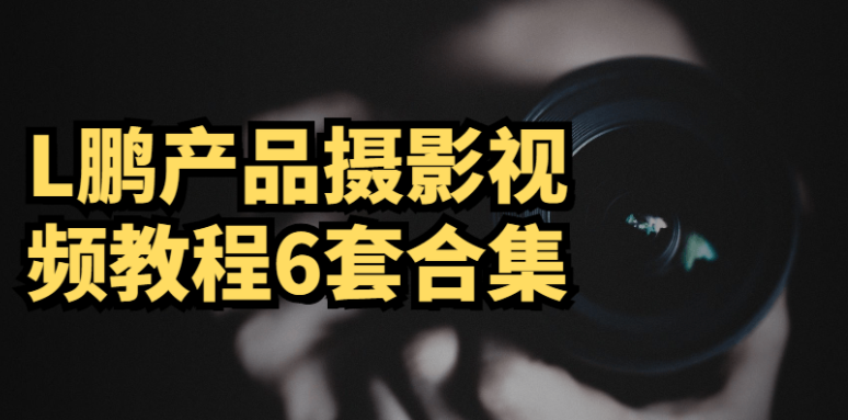 L鹏产品摄影视频教程6套合集