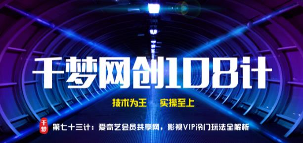 千梦网创108计第73计:爱奇艺会员共享网,影视VIP冷门玩法全解析