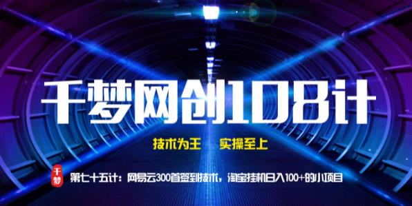 千梦网创108计第75计:网易云300首签到技术,淘宝挂机日入100+的小项目