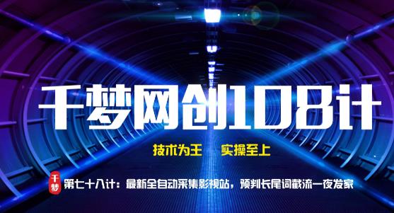 千梦网创108计第78计:最新全自动采集影视站,预判长尾词截流一夜发家