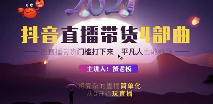 蟹老板2021抖音直播带货4部曲,抖音直播底层逻辑,让普通人也能靠直播赚钱