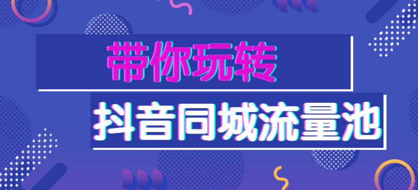 带你玩转抖音同城流量池必学课