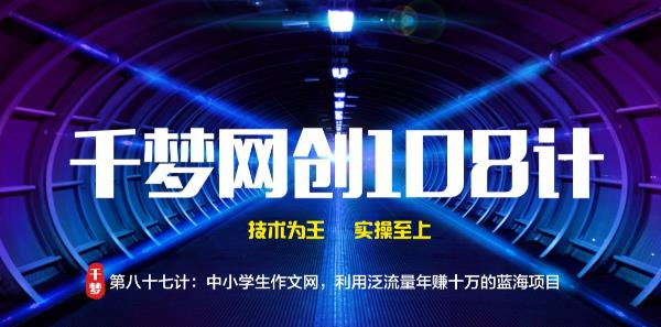 千梦网创108计第87计:中小学生作文网,利用泛流量年赚十万的蓝海项目