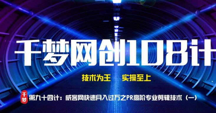 千梦网创108计第94计:威客网快速月入过万之高阶PR剪辑技术(一)