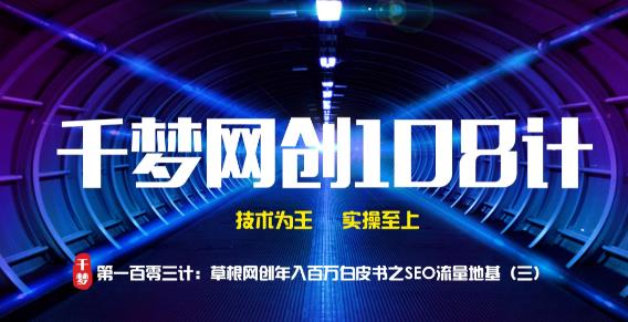 千梦网创108计第103计:草根网创年入百万白皮书之SEO流量地基(三)