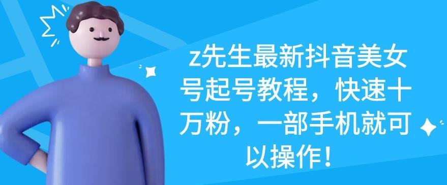 z先生最新抖音美女号起号教程，快速十万粉，一部手机就可以操作！