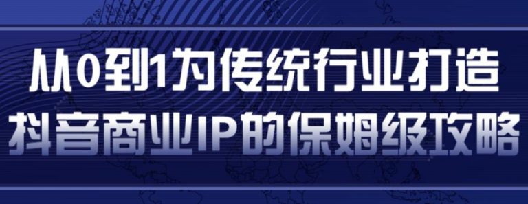 从0到1为传统行业打造抖音商业IP简单高效的保姆级攻略