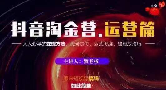 蟹老板抖音淘金营运营篇,短视频搞钱如此简单价值599元.