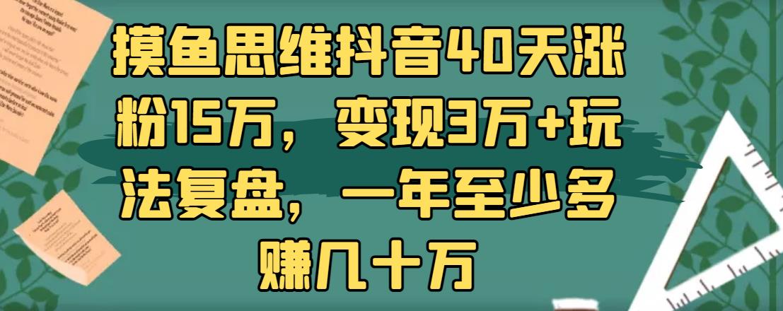 摸鱼思维抖音40天涨粉15万,变现3万 玩法复盘,一年至少多赚几十万