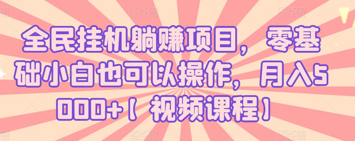 全民挂机躺赚项目，零基础小白也可以操作，月入5000 【视频课程】