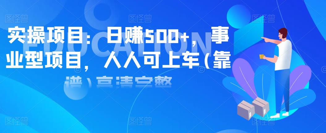 实操项目：日赚500 ，事业型项目，人人可上车(靠谱)高清完整