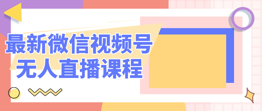 最新微信视频号无人直播课程